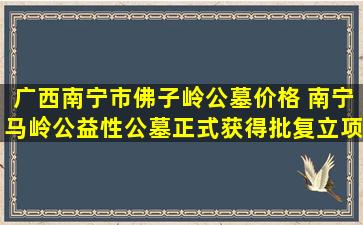 广西南宁市佛子岭公墓价格 南宁马岭公益性公墓正式获得批复立项